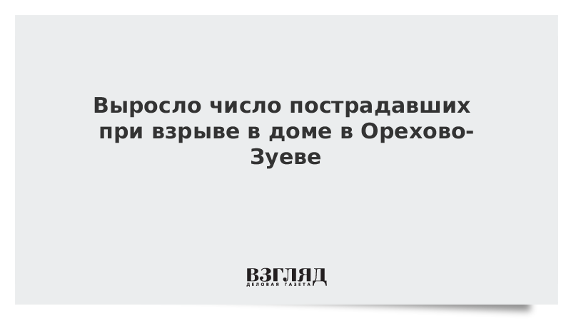 Выросло число пострадавших при взрыве в доме в Орехово-Зуеве