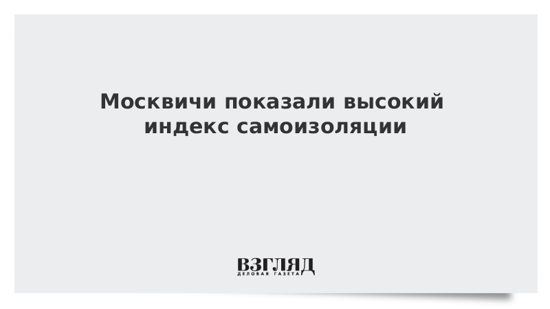 Москвичи показали высокий индекс самоизоляции