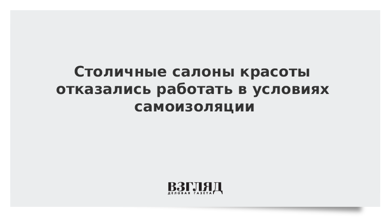 Столичные салоны красоты отказались работать в условиях самоизоляции