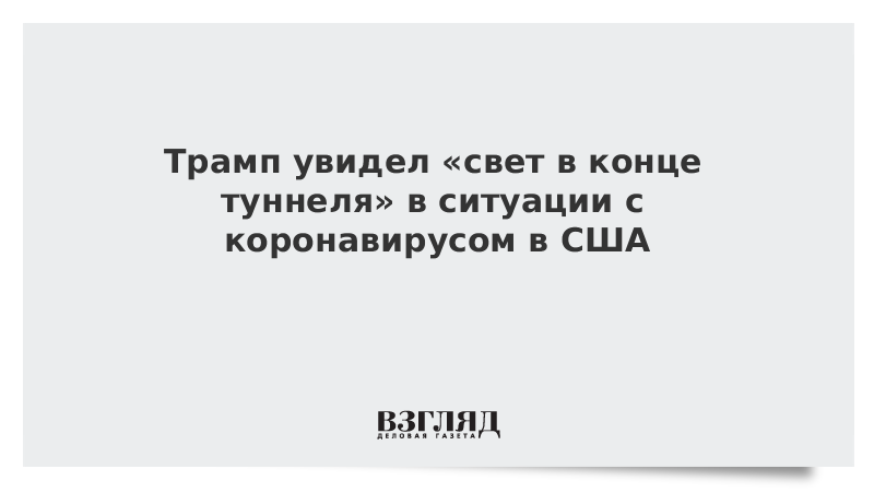 Трамп увидел «свет в конце туннеля» в ситуации с коронавирусом в США