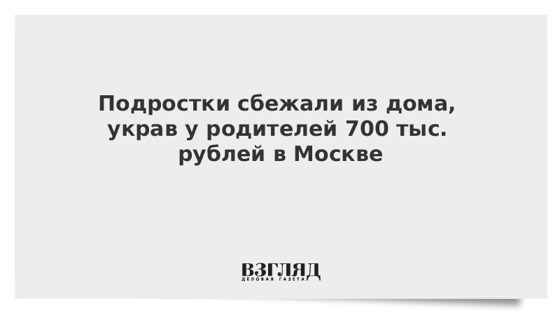 Подростки сбежали из дома, украв у родителей 700 тыс. рублей в Москве