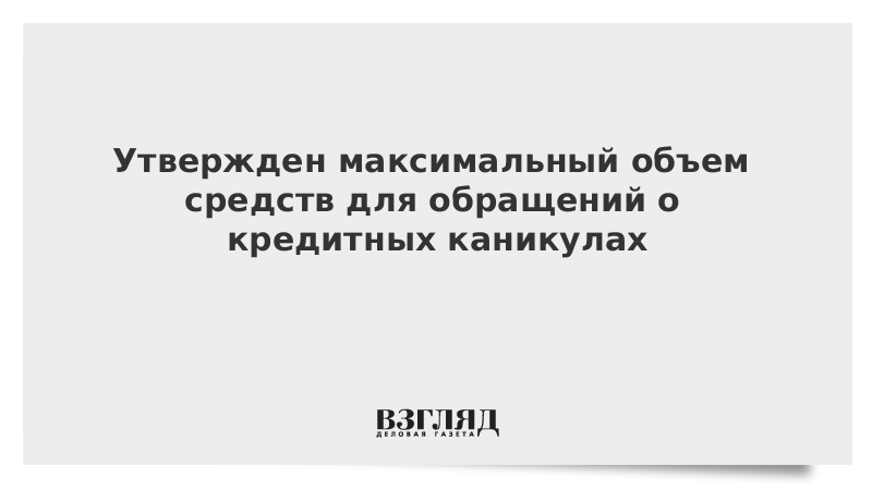 Утвержден максимальный объем средств для обращений о кредитных каникулах