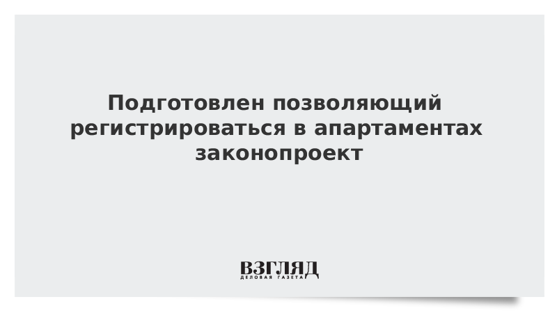 Подготовлен позволяющий регистрироваться в апартаментах законопроект