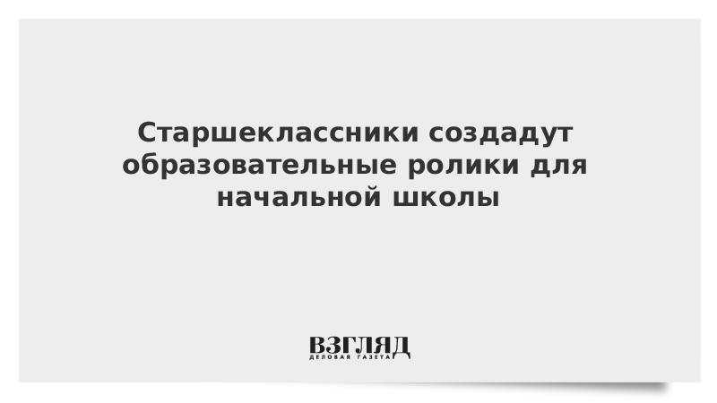 Старшеклассники создадут образовательные ролики для начальной школы