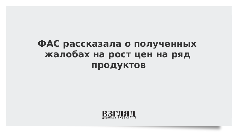 ФАС рассказала о полученных жалобах на рост цен на ряд продуктов