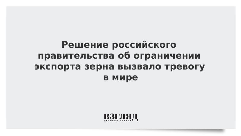 Решение российского правительства об ограничении экспорта зерна вызвало тревогу в мире