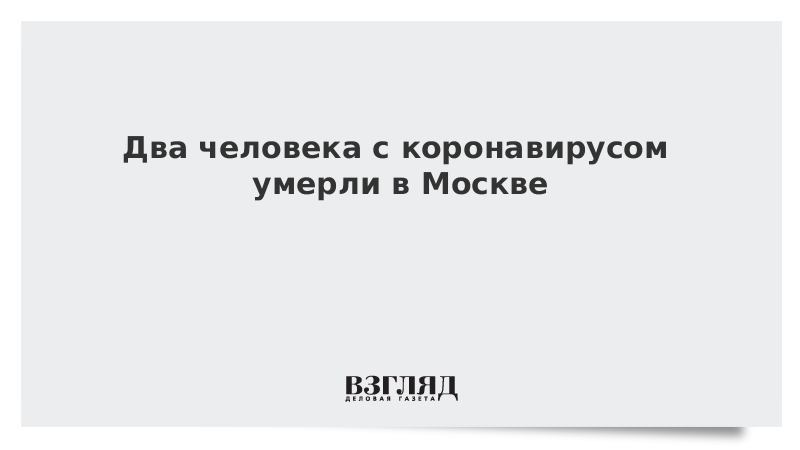 Два человека с коронавирусом умерли в Москве