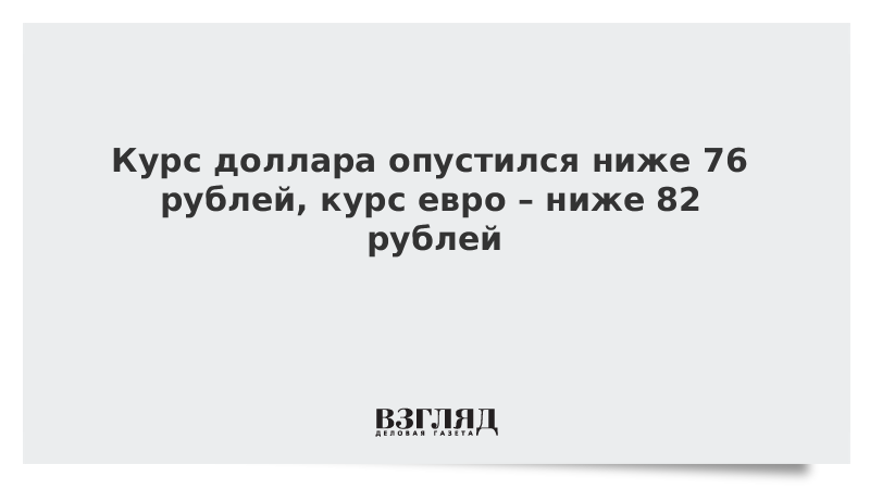 Курс доллара опустился ниже 76 рублей, курс евро – ниже 82 рублей