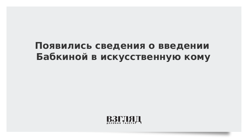 Появились сведения о введении Бабкиной в искусственную кому