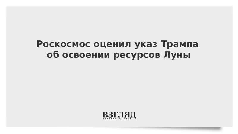 Роскосмос оценил указ Трампа об освоении ресурсов Луны