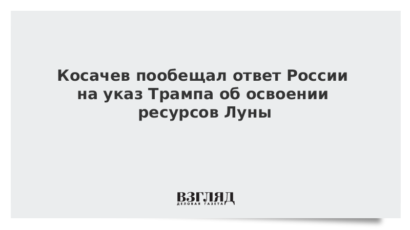 Косачев пообещал ответ России на указ Трампа об освоении ресурсов Луны