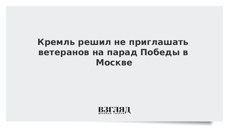 Кремль решил не приглашать ветеранов на парад Победы в Москве