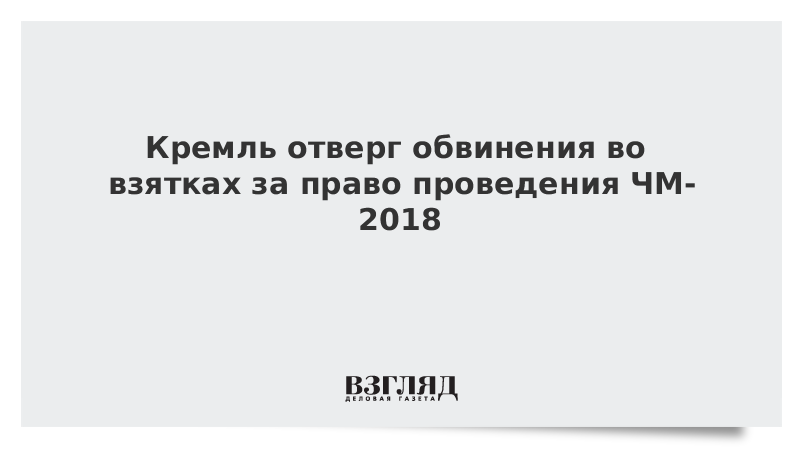 Кремль отверг обвинения во взятках за право проведения ЧМ-2018