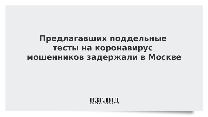 Предлагавших поддельные тесты на коронавирус мошенников задержали в Москве