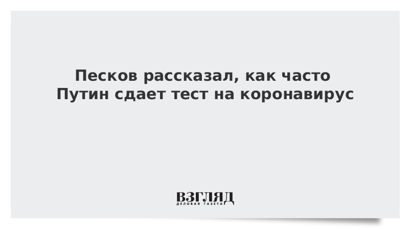 Песков рассказал, как часто Путин сдает тест на коронавирус