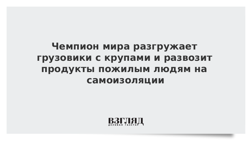 Чемпион мира разгружает грузовики с крупами и развозит продукты пожилым людям на самоизоляции