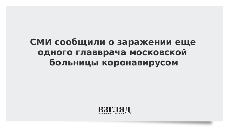 Стало известно о заражении еще одного главврача московской больницы коронавирусом