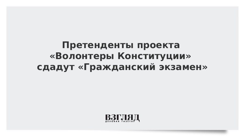 Претенденты проекта «Волонтеры Конституции» сдадут «Гражданский экзамен»