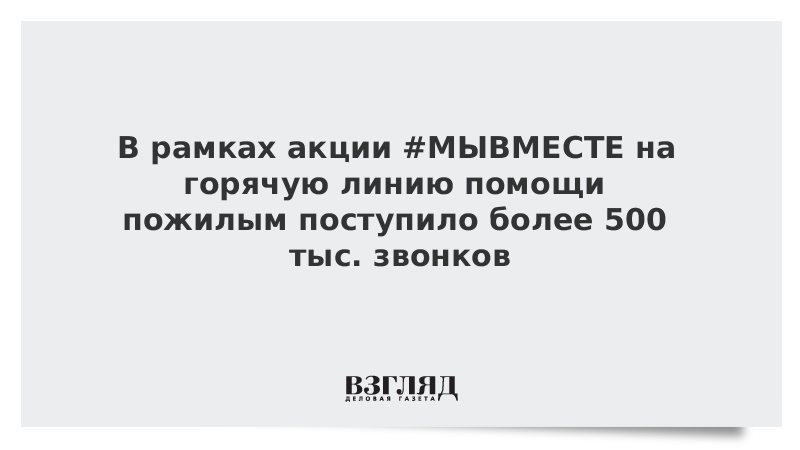 В рамках акции #МЫВМЕСТЕ на горячую линию помощи пожилым поступило более 500 тыс. звонков