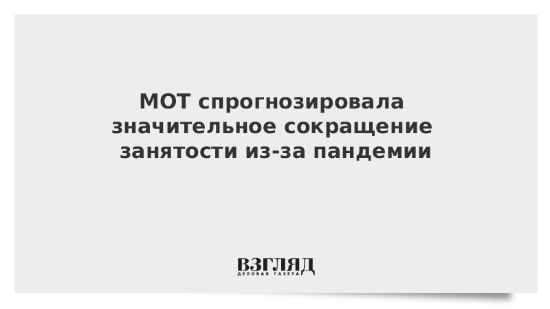 МОТ спрогнозировала значительное сокращение занятости из-за пандемии