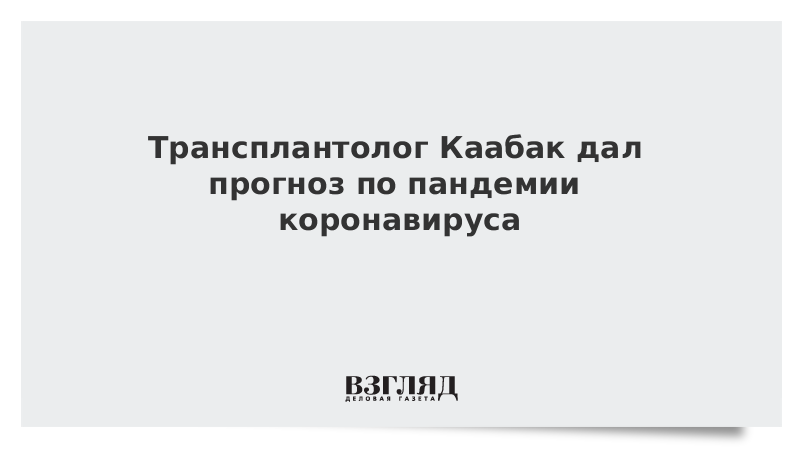 Трансплантолог Каабак дал прогноз по пандемии коронавируса