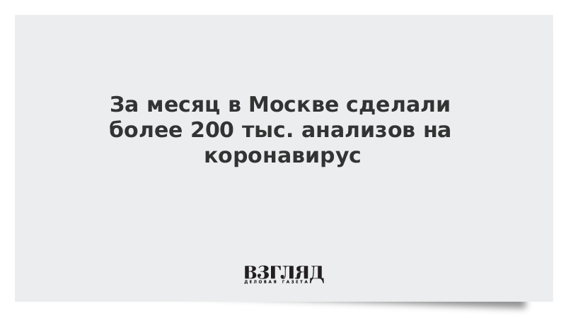 За месяц в Москве сделали более 200 тыс. анализов на коронавирус