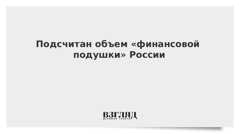 Подсчитан объем «финансовой подушки» России