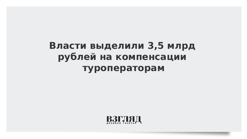 Власти выделили 3,5 млрд рублей на компенсации туроператорам