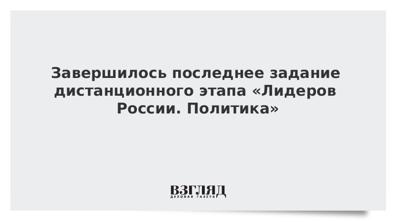 Завершилось последнее задание дистанционного этапа «Лидеров России. Политика»