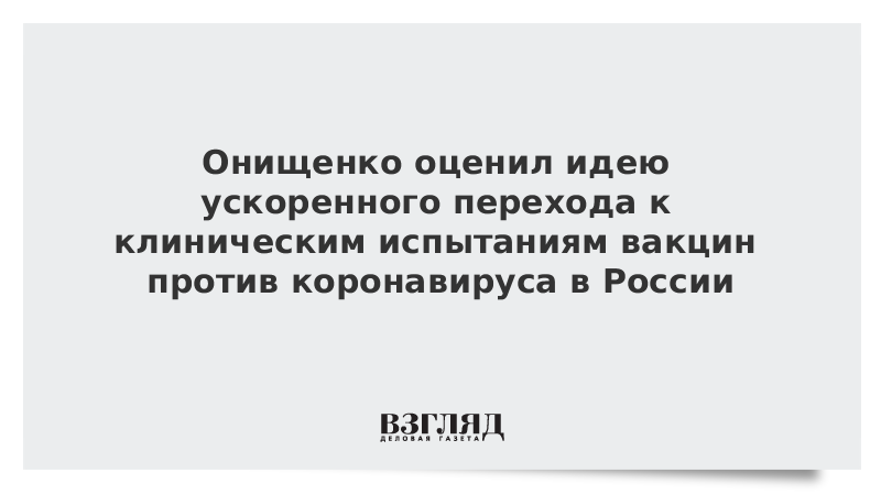 Онищенко оценил идею ускоренного перехода к клиническим испытаниям вакцин против коронавируса в России