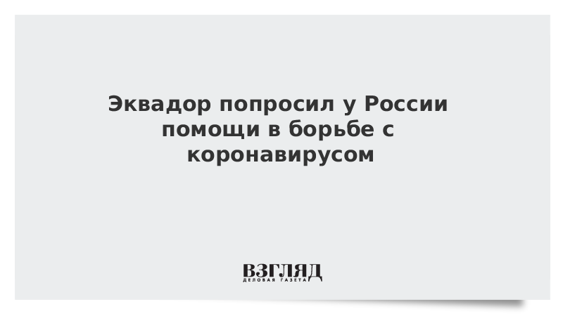 Эквадор попросил у России помощи в борьбе с коронавирусом