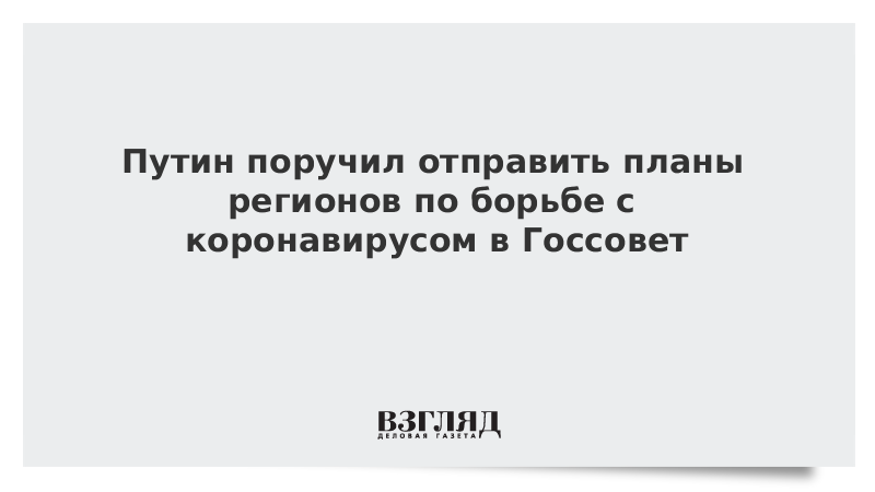 Путин поручил отправить планы регионов по борьбе с коронавирусом в Госсовет