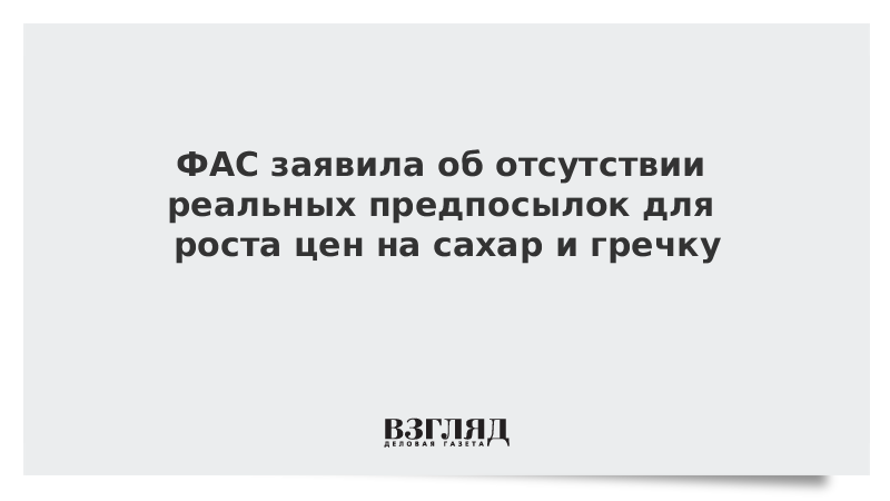 ФАС заявила об отсутствии реальных предпосылок для роста цен на сахар и гречку