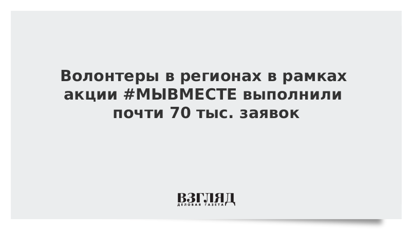 Волонтеры в регионах в рамках акции #МЫВМЕСТЕ выполнили почти 70 тыс. заявок