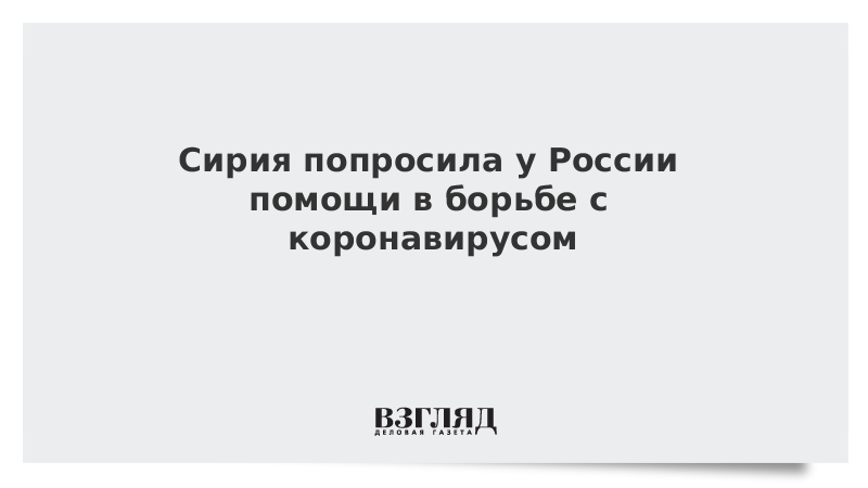 Сирия попросила у России помощи в борьбе с коронавирусом