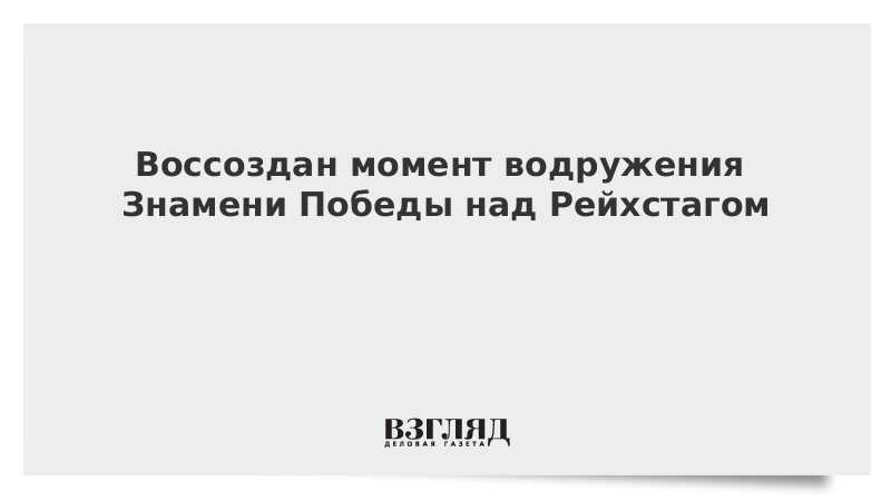 Воссоздан момент водружения Знамени Победы над Рейхстагом