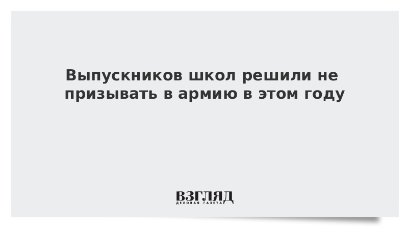 Выпускников школ решили не призывать в армию в этом году