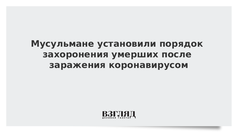 Мусульмане установили порядок захоронения умерших после заражения коронавирусом