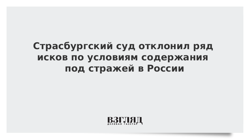 Страсбургский суд отклонил ряд исков по условиям содержания под стражей в России