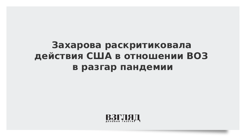 Захарова раскритиковала действия США в отношении ВОЗ в разгар пандемии