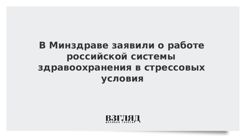 В Минздраве заявили о работе российской системы здравоохранения в стрессовых условия