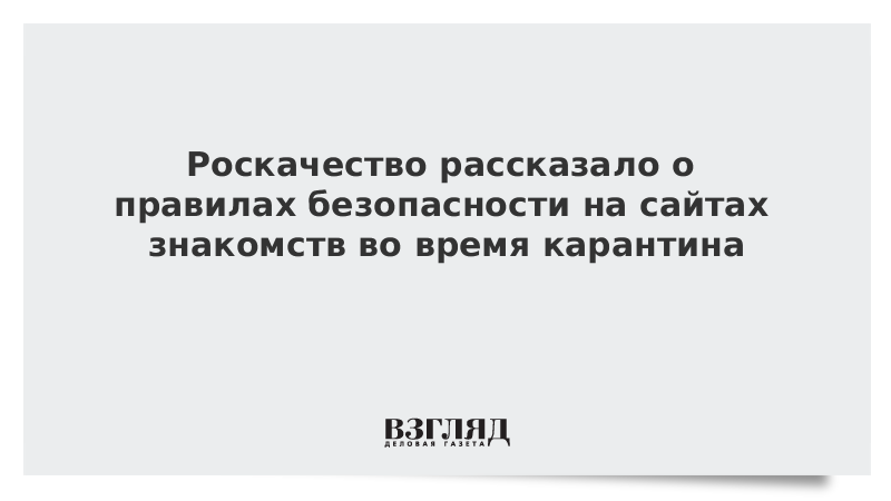 Роскачество рассказало о правилах безопасности на сайтах знакомств во время карантина