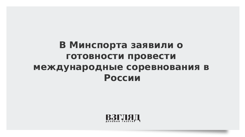 В Минспорта заявили о готовности провести международные соревнования в России