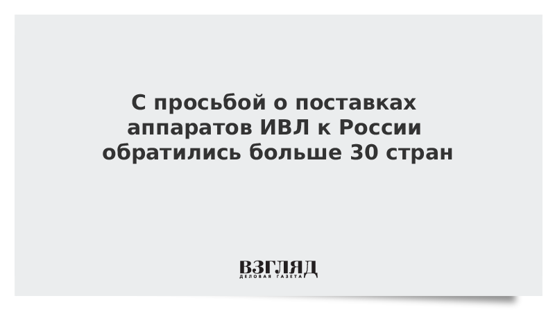 С просьбой о поставках аппаратов ИВЛ к России обратились больше 30 стран