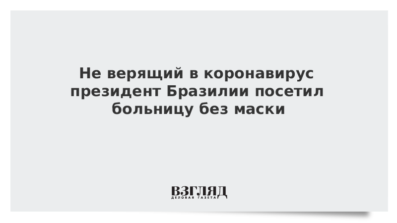 Не верящий в коронавирус президент Бразилии посетил больницу без маски