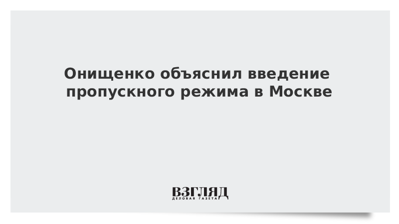 Онищенко объяснил введение пропускного режима в Москве