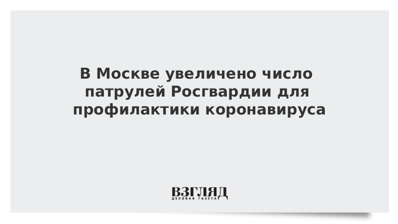 В Москве увеличено число патрулей Росгвардии для профилактики коронавируса