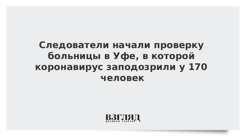 Следователи начали проверку больницы в Уфе, в которой коронавирус заподозрили у 170 человек