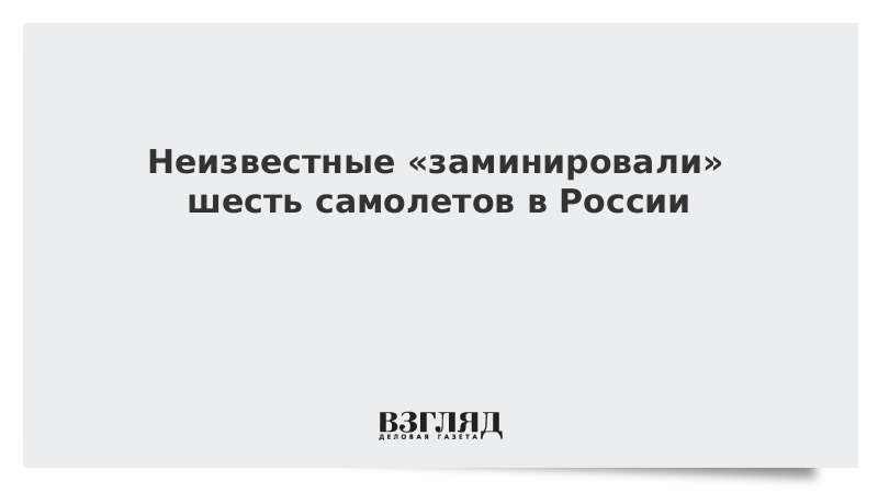 Неизвестные «заминировали» шесть самолетов в России