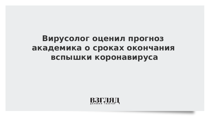 Вирусолог оценил прогноз академика о сроках окончания вспышки коронавируса